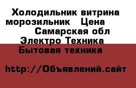 Холодильник витрина морозильник › Цена ­ 15 000 - Самарская обл. Электро-Техника » Бытовая техника   